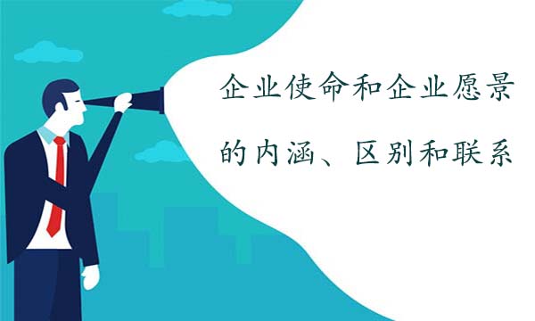 企業(yè)使命和企業(yè)愿景的內(nèi)涵、區(qū)別和聯(lián)系
